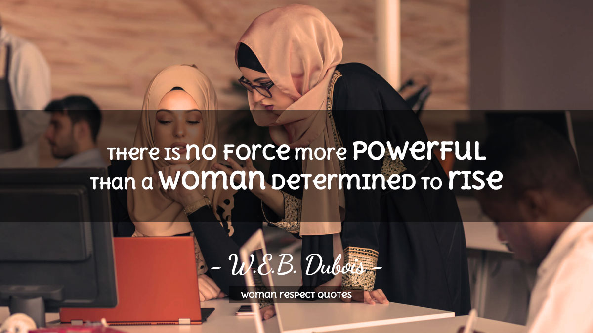 Woman Respect Quotes There is no force more powerful than a woman determined to rise