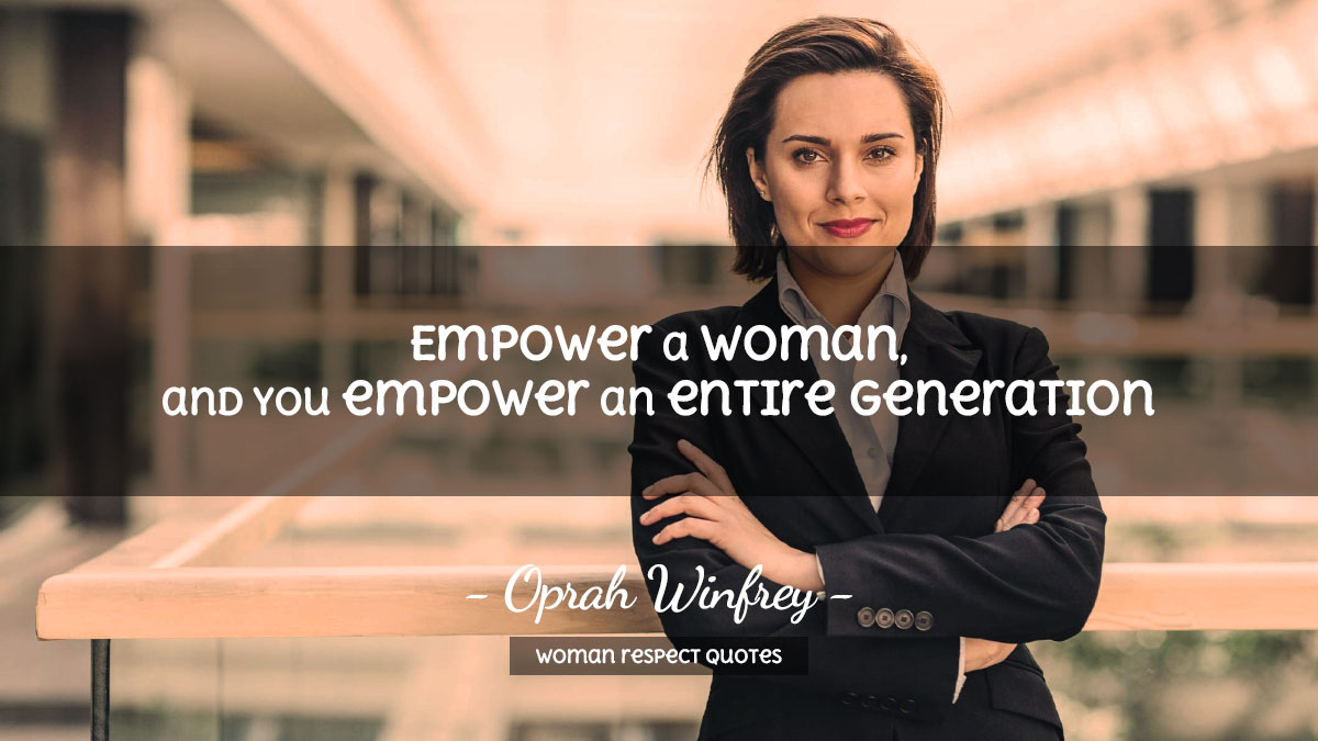 Woman Respect Quotes - Empower a woman, and you empower an entire generation